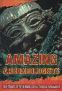 Niesamowici archeolodzy - prawdziwe historie zdumiewających odkryć archeologicznych - Amazing Archaeologists - True Stories of Astounding Archaeological Discoveries