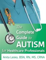 Kompletny przewodnik po autyzmie i opiece zdrowotnej: Porady dla pracowników służby zdrowia i osób ze spektrum autyzmu - The Complete Guide to Autism & Healthcare: Advice for Medical Professionals and People on the Spectrum