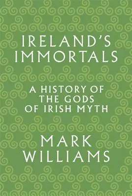 Ireland's Immortals: Historia bogów irlandzkiego mitu - Ireland's Immortals: A History of the Gods of Irish Myth