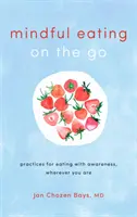 Uważne jedzenie w podróży: praktyki jedzenia ze świadomością, gdziekolwiek jesteś - Mindful Eating on the Go: Practices for Eating with Awareness, Wherever You Are