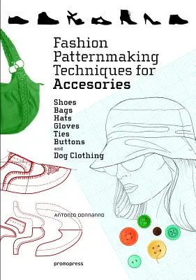 Fashion Patternmaking Techniques for Accessories: Buty, torby, kapelusze, rękawiczki, krawaty, guziki i odzież dla psów - Fashion Patternmaking Techniques for Accessories: Shoes, Bags, Hats, Gloves, Ties, Buttons, and Dog Clothing