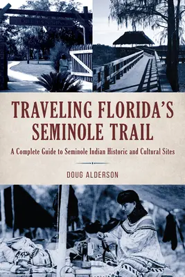 Podróżując szlakiem Seminole na Florydzie: Kompletny przewodnik po historycznych i kulturalnych miejscach Indian Seminole - Traveling Florida's Seminole Trail: A Complete Guide to Seminole Indian Historic and Cultural Sites