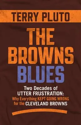 The Browns Blues: Dwie dekady całkowitej frustracji: Dlaczego wszystko szło źle dla Cleveland Browns - The Browns Blues: Two Decades of Utter Frustration: Why Everything Kept Going Wrong for the Cleveland Browns