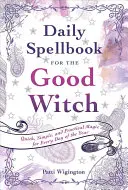 Codzienna księga zaklęć dla dobrej czarownicy: Szybka, prosta i praktyczna magia na każdy dzień roku - Daily Spellbook for the Good Witch: Quick, Simple, and Practical Magic for Every Day of the Year