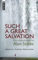 Tak wielkie zbawienie: Zebrane eseje Alana Stibbsa - Such a Great Salvation: The Collected Essays of Alan Stibbs