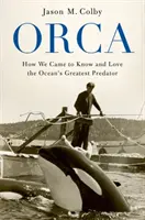 Orca: Jak poznaliśmy i pokochaliśmy największego drapieżnika oceanu - Orca: How We Came to Know and Love the Ocean's Greatest Predator