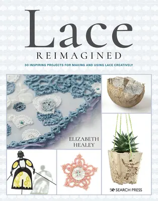 Koronka na nowo: 30 inspirujących projektów kreatywnego tworzenia i wykorzystywania koronek - Lace Reimagined: 30 Inspiring Projects for Making and Using Lace Creatively