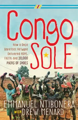 Congo Sole: Jak bosonogi uchodźca przyniósł nadzieję, wiarę i 20 000 par butów - Congo Sole: How a Once Barefoot Refugee Delivered Hope, Faith, and 20,000 Pairs of Shoes