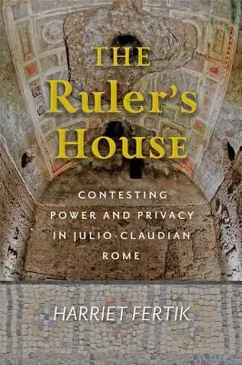 Dom władcy: Kontestacja władzy i prywatności w julijsko-klaudyjskim Rzymie - The Ruler's House: Contesting Power and Privacy in Julio-Claudian Rome