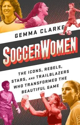 Soccerwomen: Ikony, buntowniczki, gwiazdy i pionierki, które zmieniły piękną grę - Soccerwomen: The Icons, Rebels, Stars, and Trailblazers Who Transformed the Beautiful Game