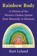 Rainbow Body: Historia zachodniego systemu czakr od Blavatsky do Brennan - Rainbow Body: A History of the Western Chakra System from Blavatsky to Brennan