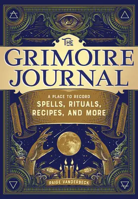 Dziennik Grimoire: Miejsce do zapisywania zaklęć, rytuałów, przepisów i nie tylko - The Grimoire Journal: A Place to Record Spells, Rituals, Recipes, and More