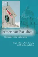 Amerykańskie parafie: Przekształcanie lokalnego katolicyzmu - American Parishes: Remaking Local Catholicism