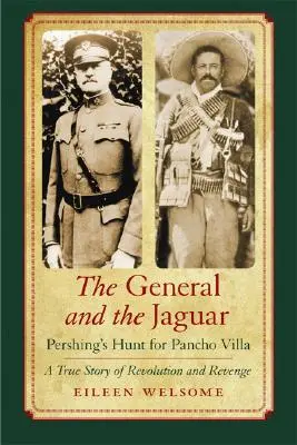 Generał i Jaguar: Polowanie Pershinga na Pancho Villę: Prawdziwa historia rewolucji i zemsty - The General and the Jaguar: Pershing's Hunt for Pancho Villa: A True Story of Revolution and Revenge