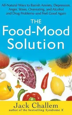 The Food-Mood Solution: All-Natural Ways to Banish Anxiety, Depression, Anger, Stress, Overeating, and Alcohol and Drug Problems--And Feel Goo