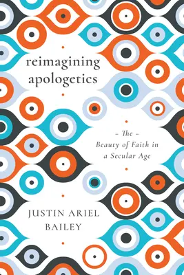 Apologetyka w nowej odsłonie: Piękno wiary w świeckim wieku - Reimagining Apologetics: The Beauty of Faith in a Secular Age