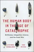 Ludzkie ciało w dobie katastrofy: Kruchość, integracja, nauka i wielka wojna - The Human Body in the Age of Catastrophe: Brittleness, Integration, Science, and the Great War