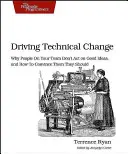 Napędzanie zmian technicznych: Dlaczego ludzie w Twoim zespole nie działają w oparciu o dobre pomysły i jak przekonać ich, że powinni to zrobić? - Driving Technical Change: Why People on Your Team Don't Act on Good Ideas, and How to Convince Them They Should