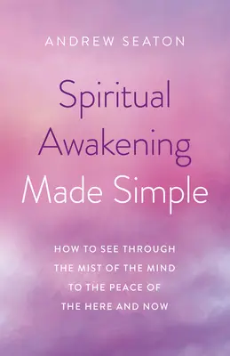 Duchowe przebudzenie w prosty sposób: Jak spojrzeć przez mgłę umysłu na spokój tu i teraz - Spiritual Awakening Made Simple: How to See Through the Mist of the Mind to the Peace of the Here and Now