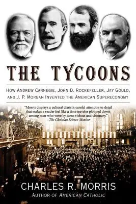 Potentaci: Jak Andrew Carnegie, John D. Rockefeller, Jay Gould i J.P. Morgan wynaleźli amerykańską supergospodarkę - The Tycoons: How Andrew Carnegie, John D. Rockefeller, Jay Gould, and J. P. Morgan Invented the American Supereconomy