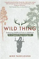 Wild Thing - Embracing Childhood Traits in Adulthood for a Happier, More Carefree Life (Dzika rzecz - wykorzystanie cech dzieciństwa w dorosłym życiu dla szczęśliwszego, bardziej beztroskiego życia) - Wild Thing - Embracing Childhood Traits in Adulthood for a Happier, More Carefree Life