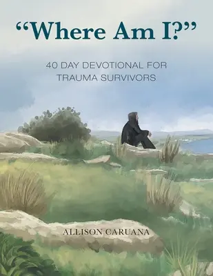 Gdzie jestem? 40-dniowa modlitwa dla osób, które przeżyły traumę - Where Am I?: 40 Day Devotional for Trauma Survivors