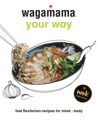 Wagamama Your Way: Szybkie elastyczne przepisy dla ciała i duszy - Wagamama Your Way: Fast Flexitarian Recipes for Body + Soul