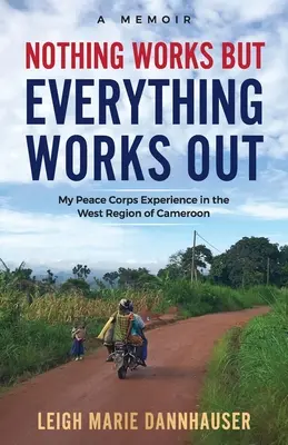 Nic nie działa, ale wszystko się udaje: Moje doświadczenie Korpusu Pokoju w zachodnim regionie Kamerunu - Nothing Works But Everything Works Out: My Peace Corps Experience in the West Region of Cameroon