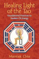 Uzdrawiające Światło Tao: Podstawowe praktyki budzenia energii chi - Healing Light of the Tao: Foundational Practices to Awaken Chi Energy