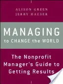 Zarządzanie, by zmienić świat: Przewodnik menedżera organizacji non-profit po osiąganiu wyników - Managing to Change the World: The Nonprofit Manager's Guide to Getting Results