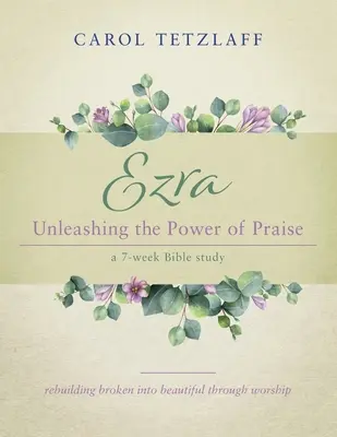 Ezra Uwalnianie mocy uwielbienia: 7-tygodniowe studium biblijne - Ezra Unleashing the Power of Praise: A 7-week Bible study