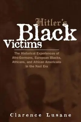 Czarne ofiary Hitlera: Historyczne doświadczenia Afro-Niemców, czarnoskórych Europejczyków, Afrykanów i Afroamerykanów w czasach nazizmu - Hitler's Black Victims: The Historical Experiences of Afro-Germans, European Blacks, Africans, and African Americans in the Nazi Era