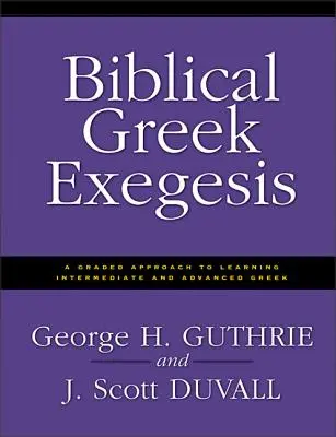 Egzegeza biblijnej greki: Stopniowe podejście do nauki średnio zaawansowanej i zaawansowanej greki - Biblical Greek Exegesis: A Graded Approach to Learning Intermediate and Advanced Greek