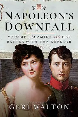 Upadek Napoleona: Madame Recamier i jej walka z cesarzem - Napoleon's Downfall: Madame Recamier and Her Battle with the Emperor