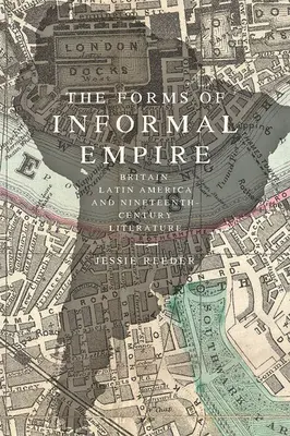 Formy nieformalnego imperium: Wielka Brytania, Ameryka Łacińska i XIX-wieczna literatura - The Forms of Informal Empire: Britain, Latin America, and Nineteenth-Century Literature