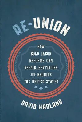 Re-Union: Jak odważne reformy prawa pracy mogą naprawić, ożywić i zjednoczyć Stany Zjednoczone - Re-Union: How Bold Labor Reforms Can Repair, Revitalize, and Reunite the United States