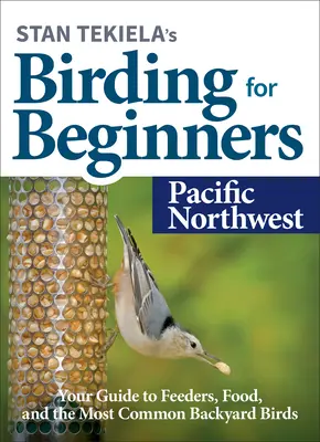 Stan Tekiela's Birding for Beginners: Pacific Northwest: Przewodnik po karmnikach, pożywieniu i najczęstszych ptakach przydomowych - Stan Tekiela's Birding for Beginners: Pacific Northwest: Your Guide to Feeders, Food, and the Most Common Backyard Birds