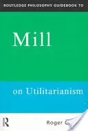 Routledge Philosophy GuideBook to Mill on Utilitarianism (Przewodnik filozoficzny po utylitaryzmie Milla) - Routledge Philosophy GuideBook to Mill on Utilitarianism