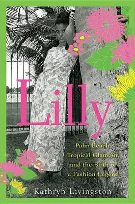 Lilly: Palm Beach, tropikalny przepych i narodziny legendy mody - Lilly: Palm Beach, Tropical Glamour, and the Birth of a Fashion Legend