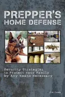 Obrona domowa preppersa: Strategie bezpieczeństwa chroniące rodzinę wszelkimi niezbędnymi środkami - Prepper's Home Defense: Security Strategies to Protect Your Family by Any Means Necessary