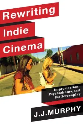 Rewriting Indie Cinema: Improwizacja, psychodrama i scenariusz filmowy - Rewriting Indie Cinema: Improvisation, Psychodrama, and the Screenplay