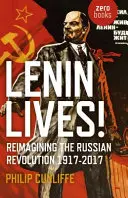 Lenin żyje! Ponowne wyobrażenie sobie rosyjskiej rewolucji 1917-2017 - Lenin Lives!: Reimagining the Russian Revolution 1917-2017