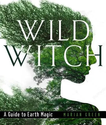 Dzika wiedźma: Przewodnik po magii ziemi - Wild Witch: A Guide to Earth Magic