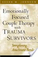 Terapia par skoncentrowana na emocjach z osobami, które przeżyły traumę: Wzmacnianie więzi przywiązania - Emotionally Focused Couple Therapy with Trauma Survivors: Strengthening Attachment Bonds