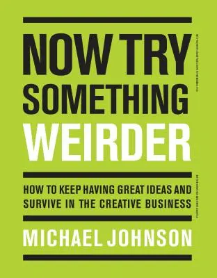 Teraz spróbuj czegoś dziwniejszego: Jak nadal mieć świetne pomysły i przetrwać w kreatywnym biznesie - Now Try Something Weirder: How to Keep Having Great Ideas and Survive in the Creative Business