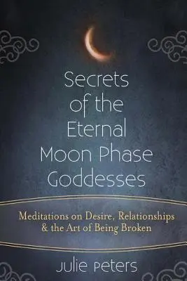 Sekrety bogiń fazy wiecznego księżyca: Medytacje o pożądaniu, związkach i sztuce bycia złamanym - Secrets of the Eternal Moon Phase Goddesses: Meditations on Desire, Relationships and the Art of Being Broken