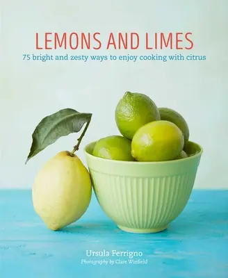 Cytryny i limonki: 75 jasnych i pikantnych sposobów na gotowanie z cytrusami - Lemons and Limes: 75 Bright and Zesty Ways to Enjoy Cooking with Citrus