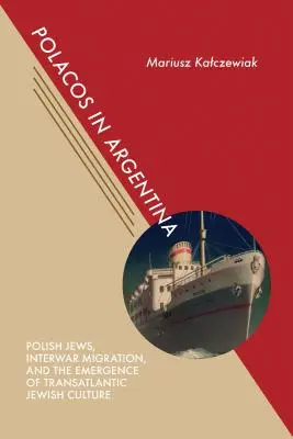 Polacos in Argentina: polscy Żydzi, międzywojenna migracja i powstanie transatlantyckiej kultury żydowskiej - Polacos in Argentina: Polish Jews, Interwar Migration, and the Emergence of Transatlantic Jewish Culture