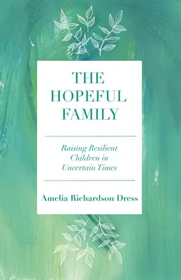 Rodzina pełna nadziei: Wychowywanie odpornych dzieci w niepewnych czasach - The Hopeful Family: Raising Resilient Children in Uncertain Times