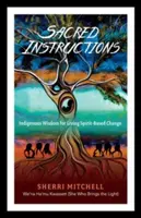 Święte instrukcje: Rdzenna mądrość dla żywej zmiany opartej na duchu - Sacred Instructions: Indigenous Wisdom for Living Spirit-Based Change